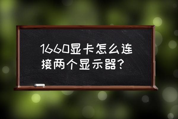 nvidiasurround怎么设置双屏幕 1660显卡怎么连接两个显示器？