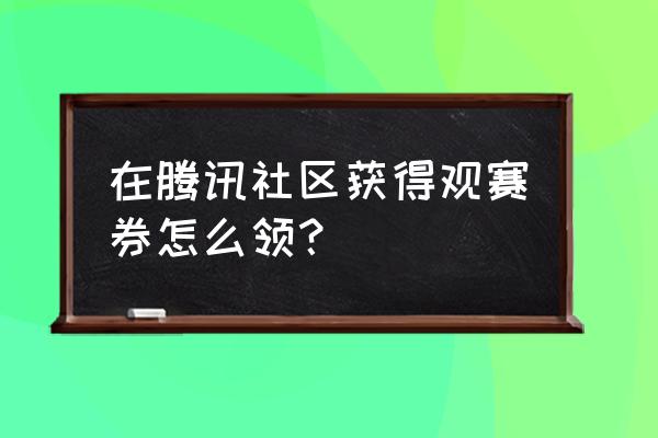 腾讯动漫版权怎么申请 在腾讯社区获得观赛券怎么领？