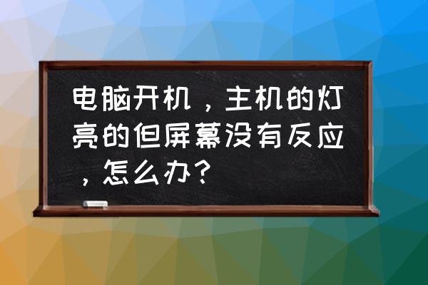 如何解决电脑屏幕打不开 电脑开机，主机的灯亮的但屏幕没有反应，怎么办？