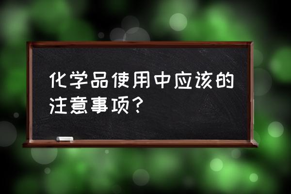 常见的化学试剂的使用方法 化学品使用中应该的注意事项？