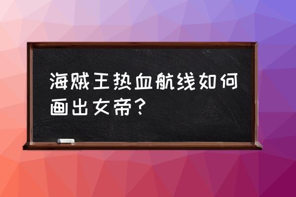 最简单的海贼王人物怎么画 海贼王热血航线如何画出女帝？