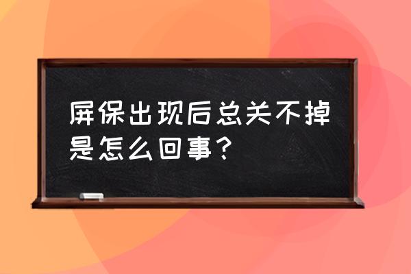 win7如何不关闭屏保 屏保出现后总关不掉是怎么回事？