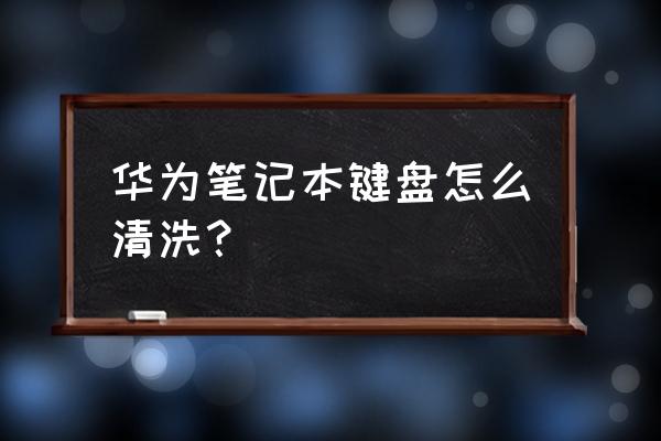 怎么清洗机械键盘最彻底 华为笔记本键盘怎么清洗？