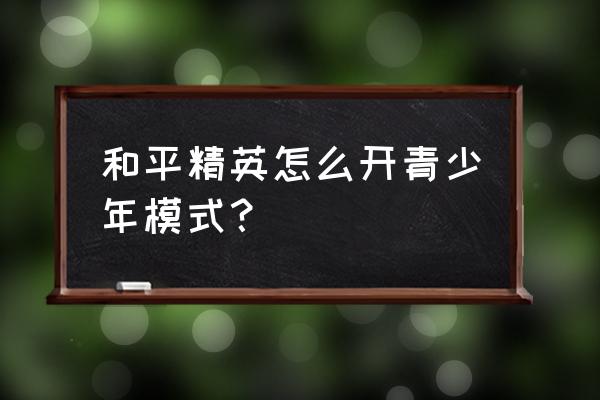 哔哩哔哩怎么进入青少年模式 和平精英怎么开青少年模式？