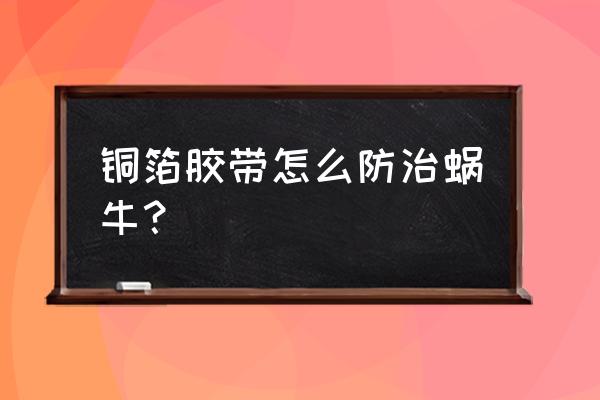 高粘度双导铜箔胶带怎样使用 铜箔胶带怎么防治蜗牛？