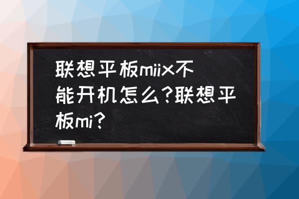 联想miix310优缺点 联想平板miix不能开机怎么?联想平板mi？