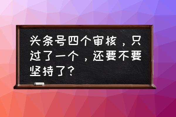 教你一个方法快速通过审核 头条号四个审核，只过了一个，还要不要坚持了？