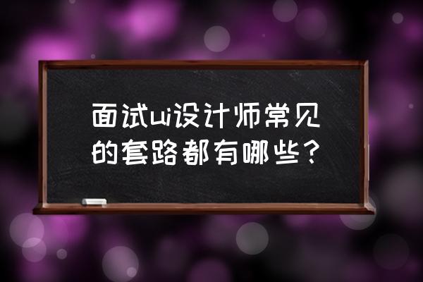 ui设计有什么难点 面试ui设计师常见的套路都有哪些？