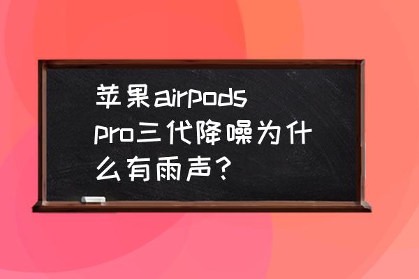 关于耳机的特效教程 苹果airpodspro三代降噪为什么有雨声？