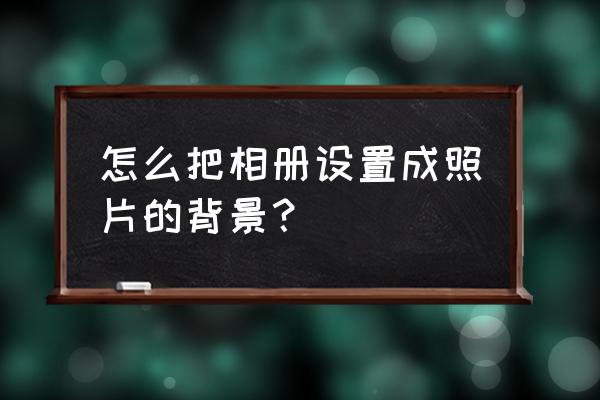 照片背景流动虚化 怎么把相册设置成照片的背景？