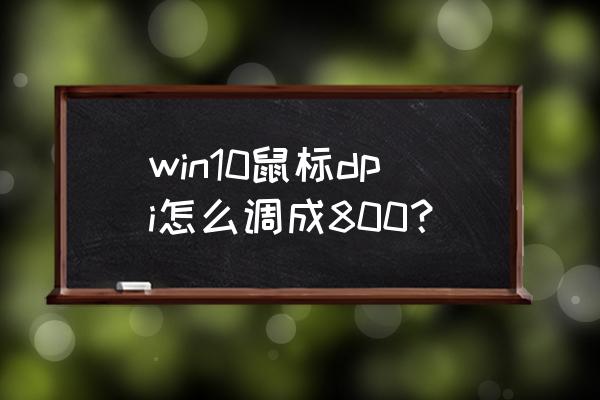 win11怎么把鼠标dpi设置到800 win10鼠标dpi怎么调成800？