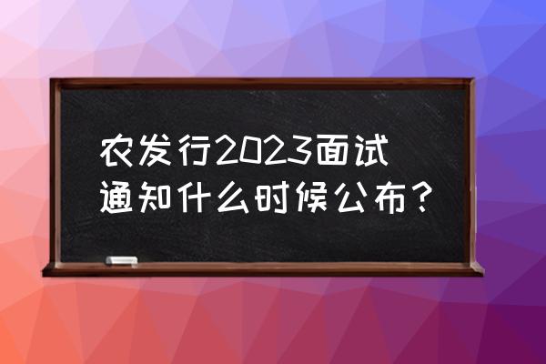 中国农业银行校园招聘面试几轮 农发行2023面试通知什么时候公布？