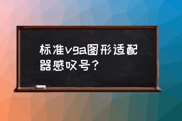 独立显卡变成标准vga图形适配器 标准vga图形适配器感叹号？