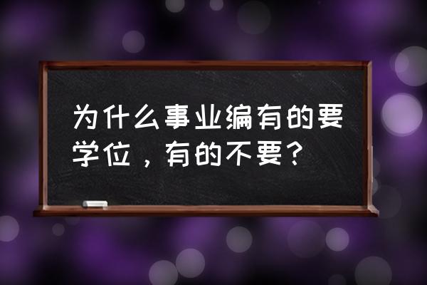 单位需要学位证可是没有怎么办 为什么事业编有的要学位，有的不要？