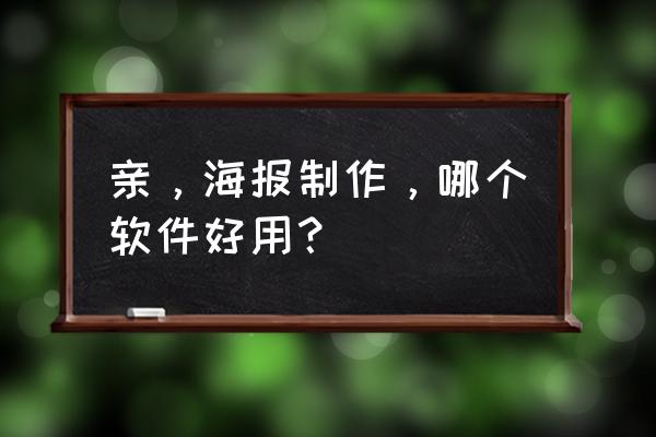 为自己制作海报的特效 亲，海报制作，哪个软件好用？