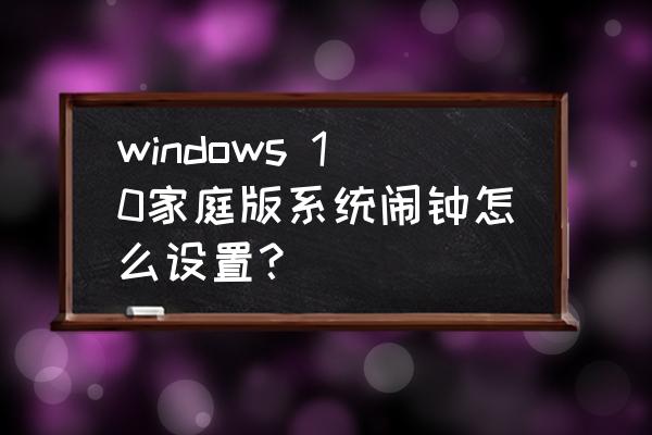 windows 10系统如何设置开机启动 windows 10家庭版系统闹钟怎么设置？