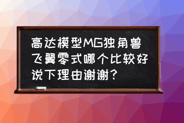 高达模型mg的哪些比较好 高达模型MG独角兽飞翼零式哪个比较好说下理由谢谢？