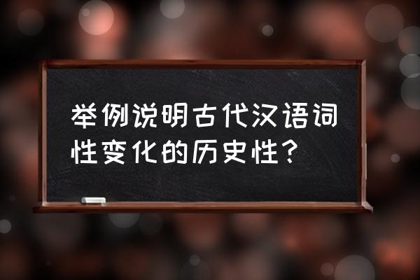 现代汉语定义举例 举例说明古代汉语词性变化的历史性？