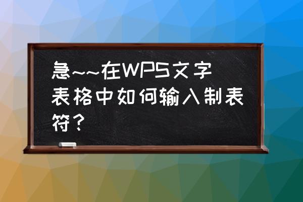 wps文字如何添加表格 急~~在WPS文字表格中如何输入制表符？