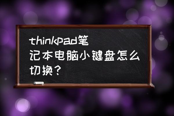 电脑屏幕上小键盘怎么关闭 thinkpad笔记本电脑小键盘怎么切换？