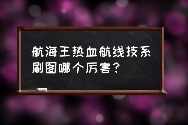 航海王热血航线全伙伴排行 航海王热血航线技系刷图哪个厉害？