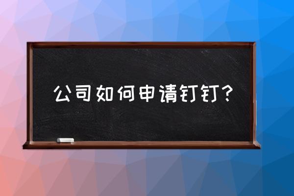 如何注册钉钉企业软件 公司如何申请钉钉？