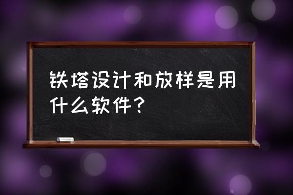 教你怎样画开封铁塔 铁塔设计和放样是用什么软件？