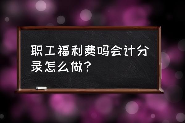 计提工资福利费的会计分录怎么做 职工福利费吗会计分录怎么做？