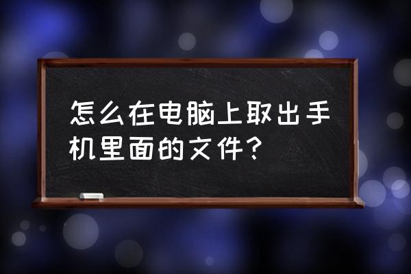 怎么通过电脑给手机下载软件 怎么在电脑上取出手机里面的文件？