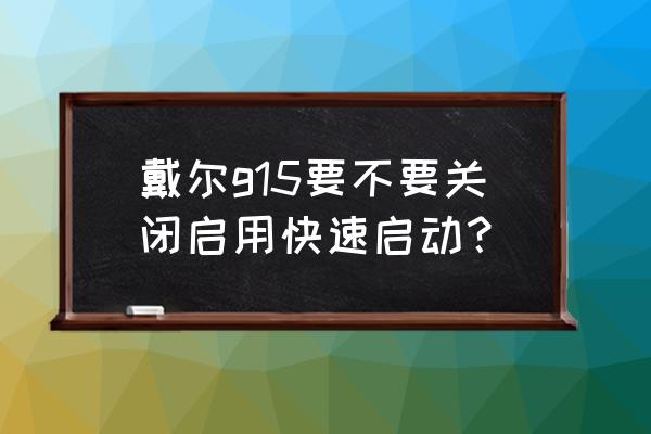 戴尔g15怎么关闭开机自动启动程序 戴尔g15要不要关闭启用快速启动？