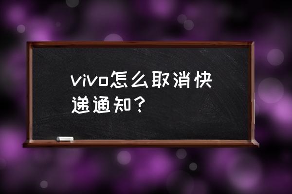 如何去掉手机桌面的快递信息 vivo怎么取消快递通知？