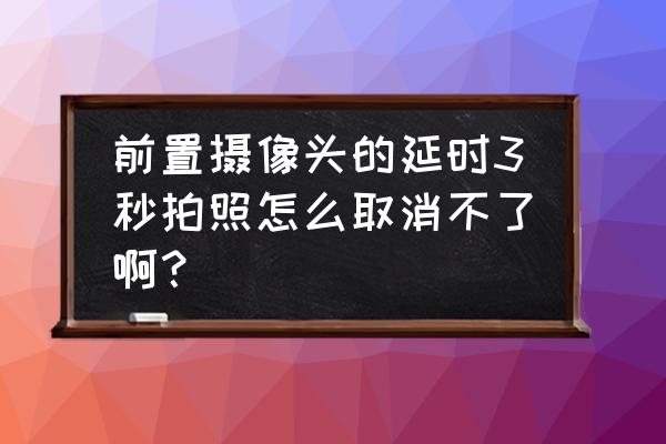 苹果11手机相机延迟拍摄怎么关闭 前置摄像头的延时3秒拍照怎么取消不了啊？