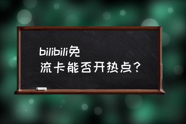 b站免流开通了怎么用啊 bilibili免流卡能否开热点？