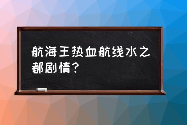 航海王热血航线阳光梅利号 航海王热血航线水之都剧情？