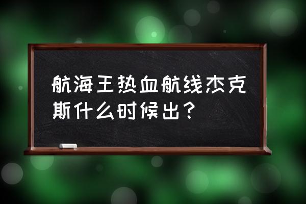 航海王热血航线11月新出角色 航海王热血航线杰克斯什么时候出？