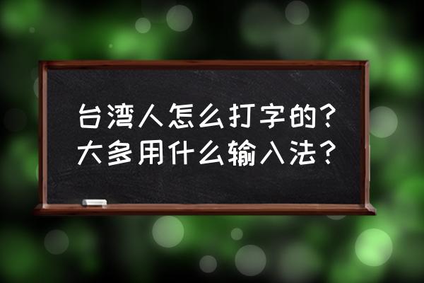 台湾注音输入法教程 台湾人怎么打字的？大多用什么输入法？