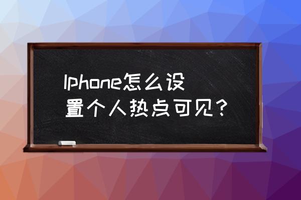 iphone11个人热点在哪开启 Iphone怎么设置个人热点可见？