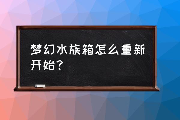 梦幻水族箱怎么找到隐藏物品 梦幻水族箱怎么重新开始？