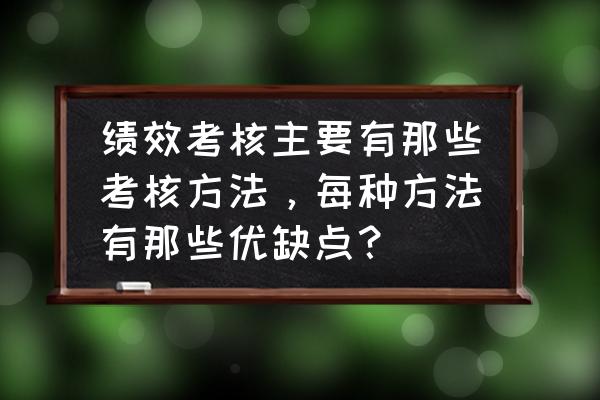 绩效考核的方法与原则 绩效考核主要有那些考核方法，每种方法有那些优缺点？