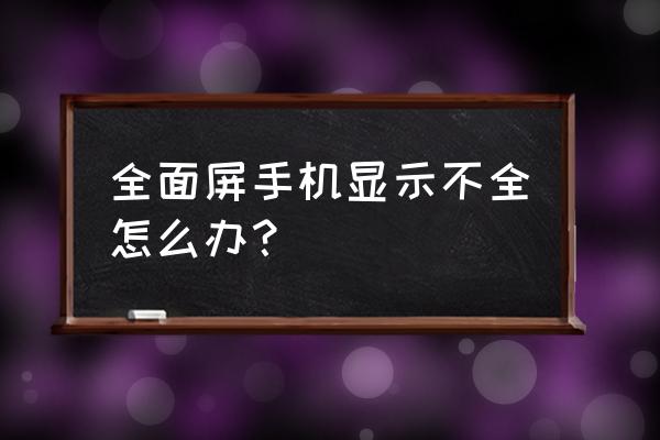 手机如何把屏幕调成满屏 全面屏手机显示不全怎么办？