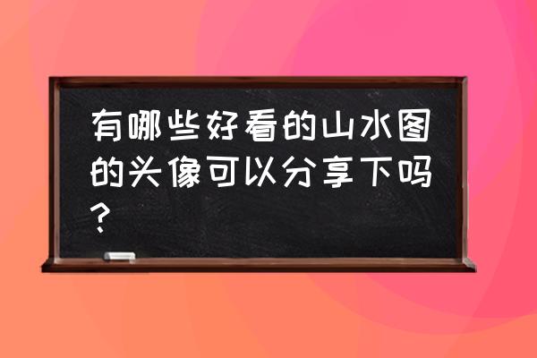 瑶池仙境手游是正规游戏吗 有哪些好看的山水图的头像可以分享下吗？