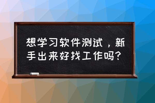 软件测试具备的职业素养 想学习软件测试，新手出来好找工作吗？