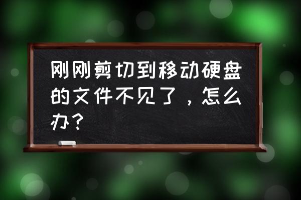 电脑数据剪切后怎么找回 刚刚剪切到移动硬盘的文件不见了，怎么办？