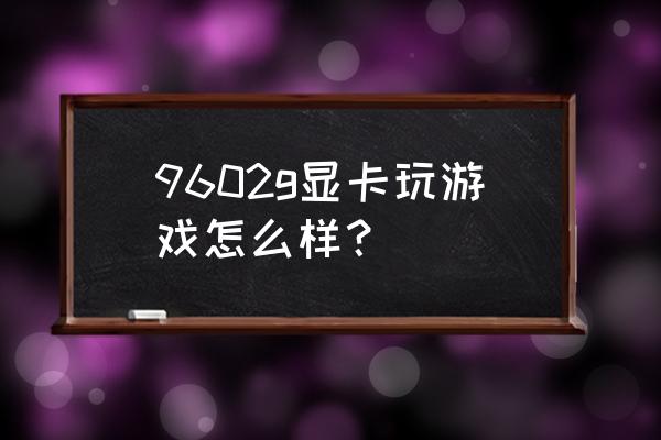 刀剑神域黑衣剑士王牌伙伴攻略 9602g显卡玩游戏怎么样？