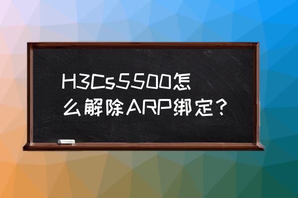 h3cs5500交换机价格 H3Cs5500怎么解除ARP绑定？