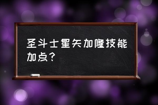 圣斗士最新版本 圣斗士星矢加隆技能加点？