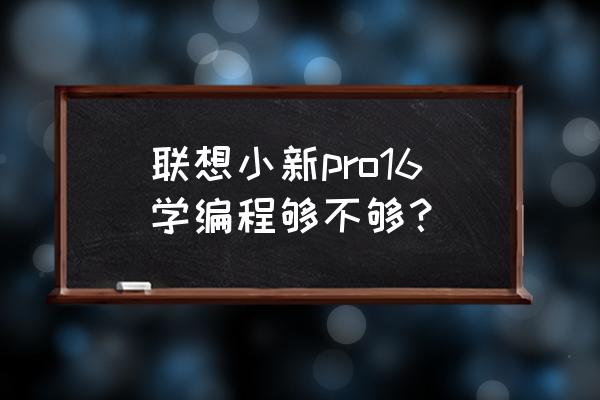 联想笔记本用编程还是画图 联想小新pro16学编程够不够？