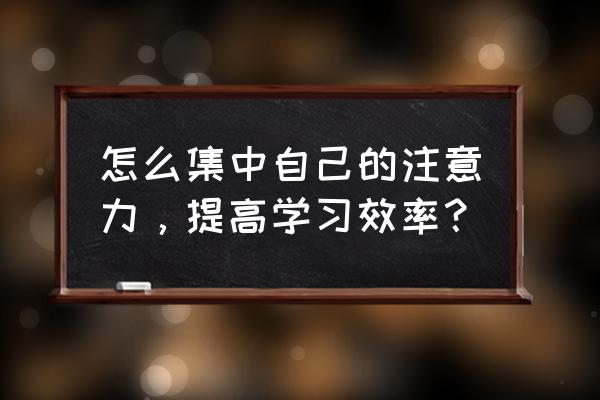 你做了什么来提高效率和沟通 怎么集中自己的注意力，提高学习效率？