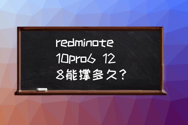 红米note10pro插内存卡 redminote10pro6 128能撑多久？