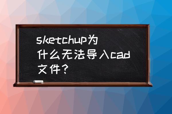 草图大师不能导入cad的原因 sketchup为什么无法导入cad文件？